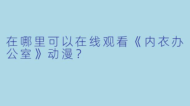 在哪里可以在线观看《内衣办公室》动漫?
