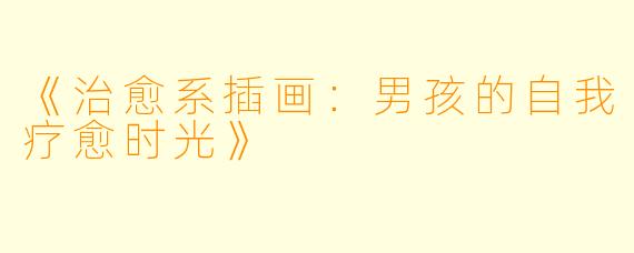 《治愈系插画:男孩的自我疗愈时光》