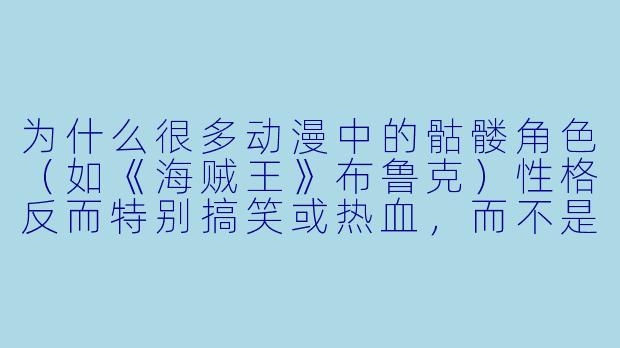 为什么很多动漫中的骷髅角色(如《海贼王》布鲁克)性格反而特别搞笑或热血,而不是阴森恐怖?