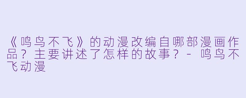 《鸣鸟不飞》的动漫改编自哪部漫画作品?主要讲述了怎样的故事?