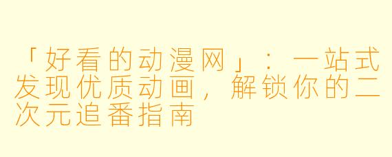 「好看的动漫网」：一站式发现优质动画，解锁你的二次元追番指南