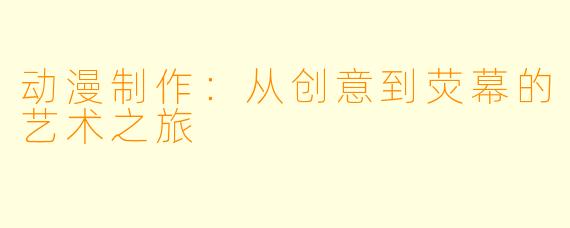 动漫制作:从创意到荧幕的艺术之旅