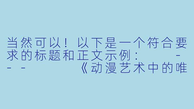 当然可以！以下是一个符合要求的标题和正文示例：

---


《动漫艺术中的唯美表达：浅析角色造型与审美魅力》-动漫美女无衣