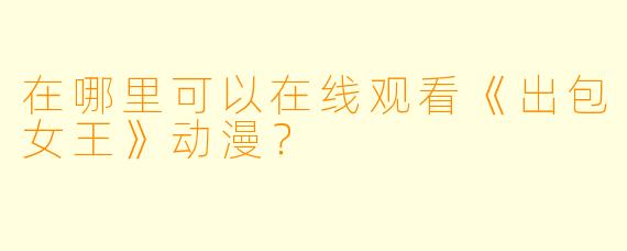 在哪里可以在线观看《出包女王》动漫?