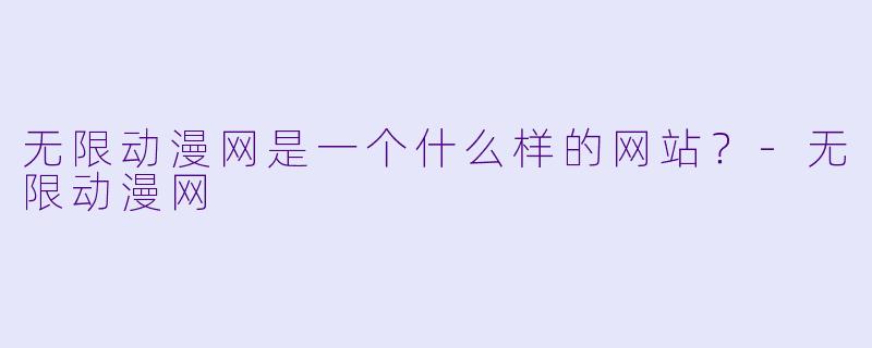 无限动漫网是一个什么样的网站?