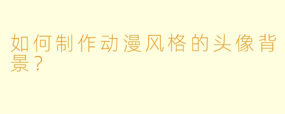 如何制作动漫风格的头像背景?