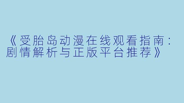 《受胎岛动漫在线观看指南：剧情解析与正版平台推荐》