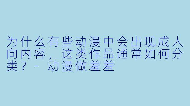 为什么有些动漫中会出现成人向内容,这类作品通常如何分类?