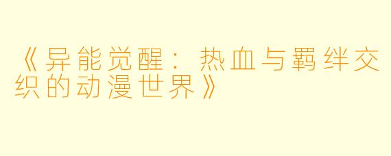《异能觉醒:热血与羁绊交织的动漫世界》