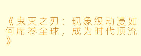 《鬼灭之刃：现象级动漫如何席卷全球，成为时代顶流》
