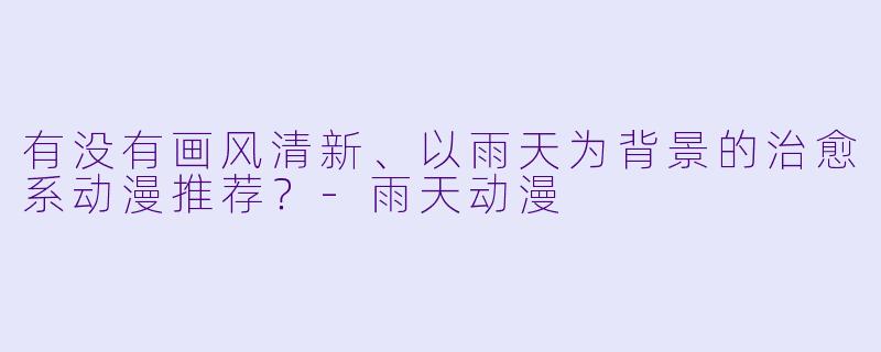 有没有画风清新、以雨天为背景的治愈系动漫推荐?