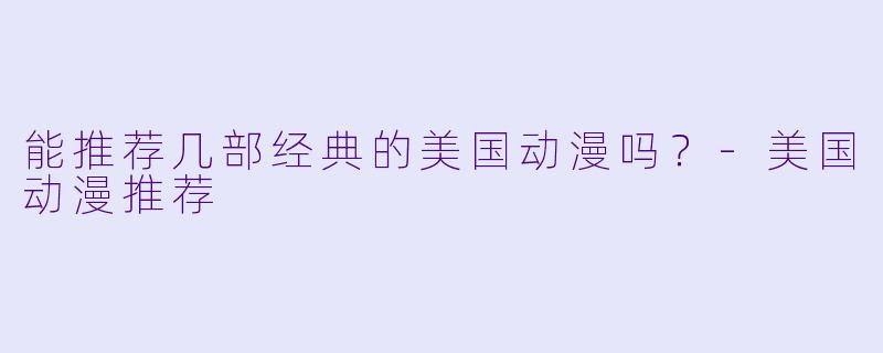 能推荐几部经典的美国动漫吗?