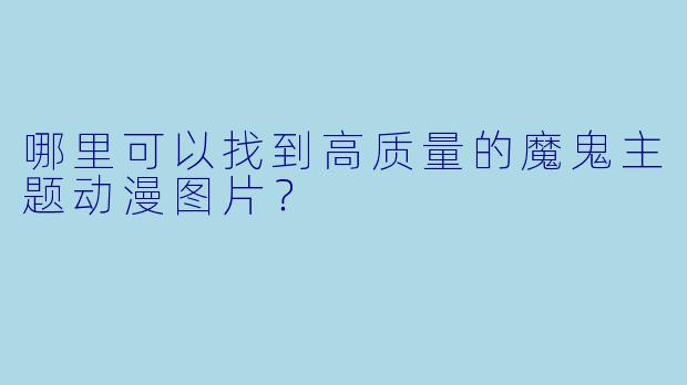 哪里可以找到高质量的魔鬼主题动漫图片?