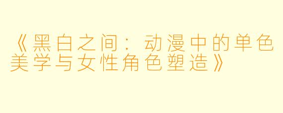 《黑白之间：动漫中的单色美学与女性角色塑造》
