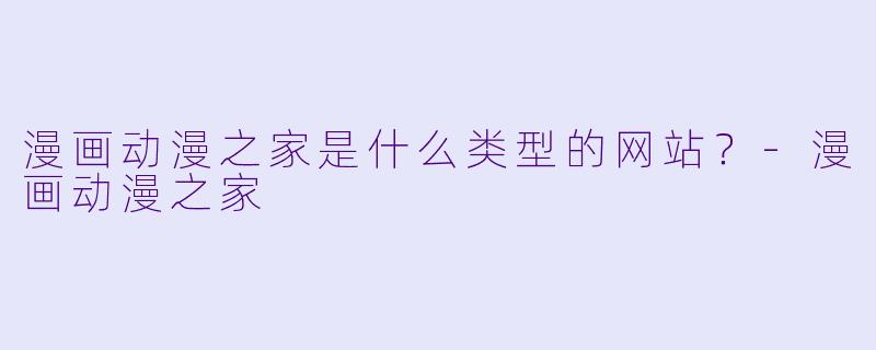 漫画动漫之家是什么类型的网站？-漫画动漫之家