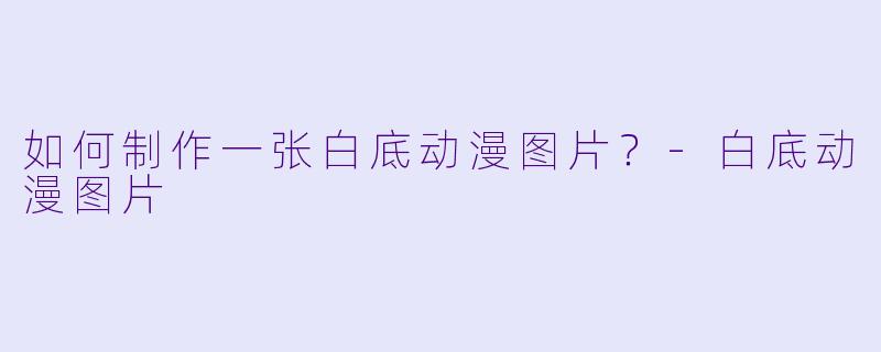 如何制作一张白底动漫图片?