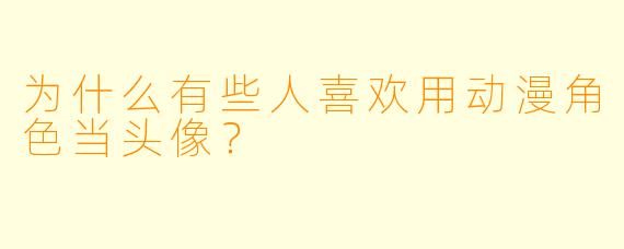 为什么有些人喜欢用动漫角色当头像？