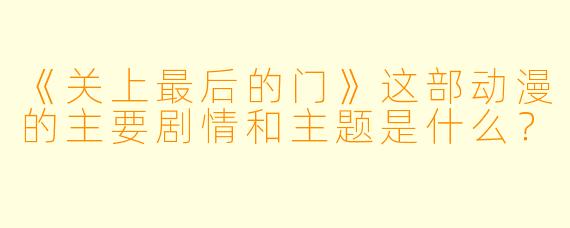 《关上最后的门》这部动漫的主要剧情和主题是什么?