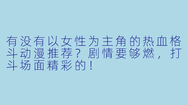 有没有以女性为主角的热血格斗动漫推荐？剧情要够燃，打斗场面精彩的！