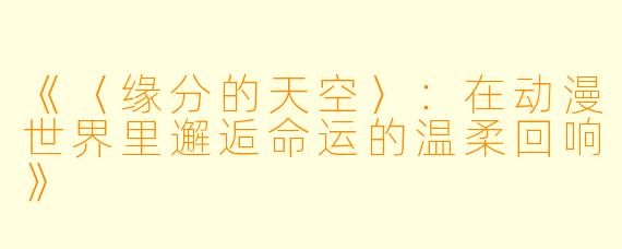 《〈缘分的天空〉:在动漫世界里邂逅命运的温柔回响》
