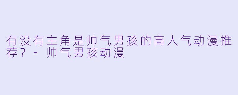 有没有主角是帅气男孩的高人气动漫推荐?