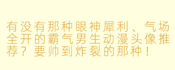有没有那种眼神犀利、气场全开的霸气男生动漫头像推荐?要帅到炸裂的那种!