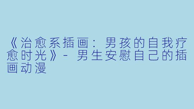 《治愈系插画：男孩的自我疗愈时光》-男生安慰自己的插画动漫