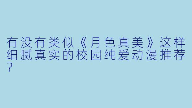 有没有类似《月色真美》这样细腻真实的校园纯爱动漫推荐?