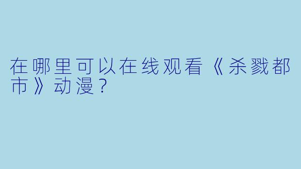 在哪里可以在线观看《杀戮都市》动漫？