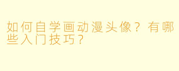 如何自学画动漫头像?有哪些入门技巧?