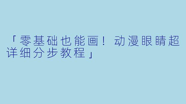 「零基础也能画！动漫眼睛超详细分步教程」