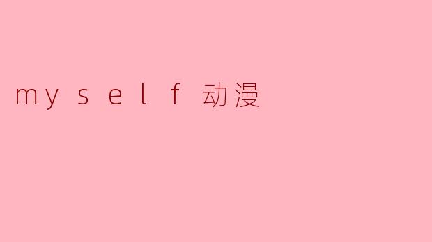 《.myself动漫:虚拟与现实的交织,探索二次元中的自我觉醒》