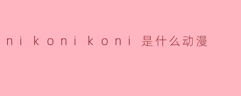 nikonikoni是什么动漫