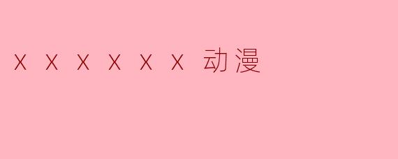 xxxxxx动漫
