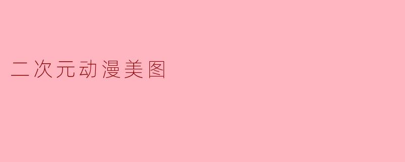 「二次元动漫美图:色彩与幻想的艺术盛宴」