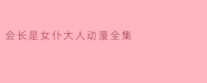 会长是女仆大人动漫全集