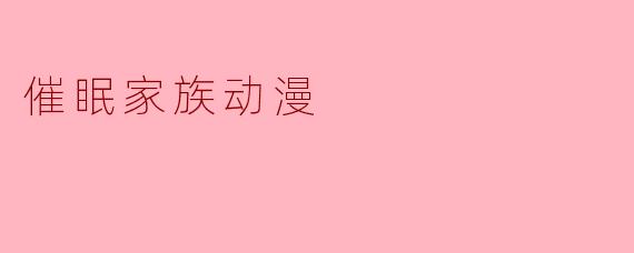 这部关于催眠家族的动漫主要讲什么?有什么独特设定?