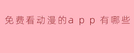 “2024年免费看动漫的APP推荐:海量资源随心看”