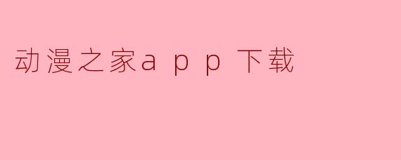 《动漫之家APP下载指南:海量漫画随心看,二次元爱好者的必备神器》