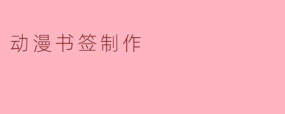 “手作时光:用创意与热爱打造专属动漫书签”