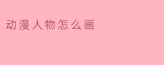 动漫人物绘画入门指南：从基础结构到个性表达