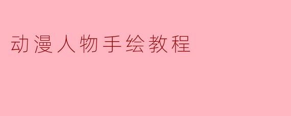 如何从零开始手绘动漫人物?有哪些适合新手的技巧?