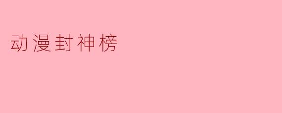 《动漫封神榜:当神话传奇遇上二次元演绎》