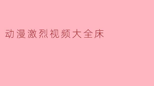 动漫激烈视频大全床