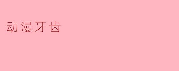 为什么很多动漫角色的牙齿会设计成锯齿状或尖牙?