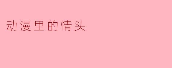 动漫情头:二次元CP的甜蜜印记与情感表达