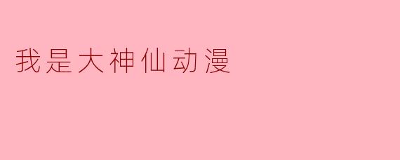 我是大神仙动漫