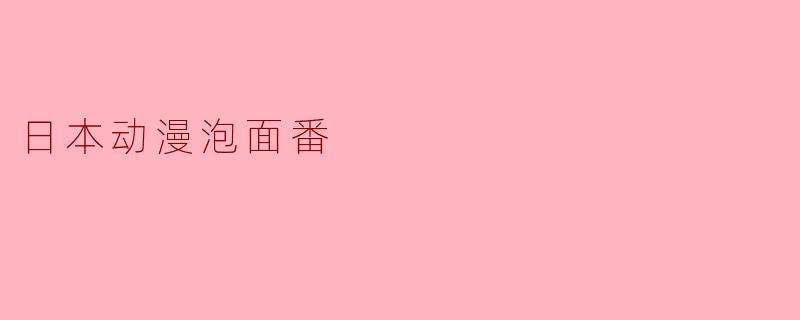 什么是日本动漫中的“泡面番”?
