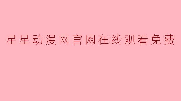 星星动漫网官网在线观看免费