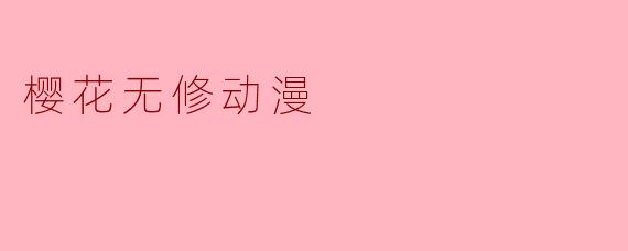 《樱花无修动漫:唯美绽放下的艺术与争议》